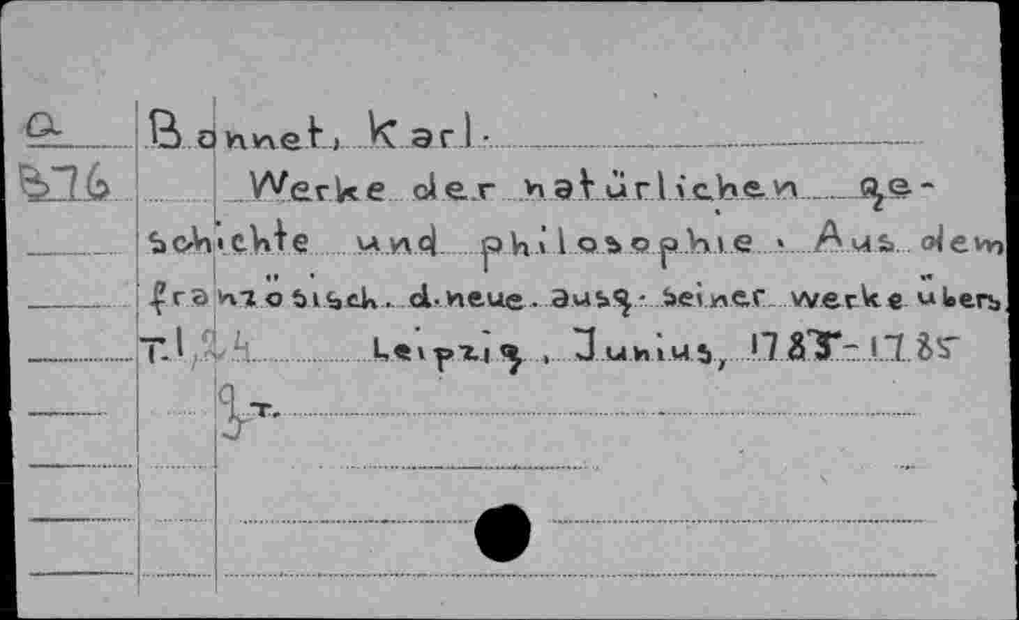 ﻿
B o hnetj. k ar..1 •____________
Werke der v»aV ur Liehe y>_
ScAvehie v*.«c| philosophie «Aus. de jfr a wi o tHSjck . d-neue • .a.us%- seiner. werWe uU< T-1L.....Le»pxj , 3 uhi.M sz 17 ä7T~ 11